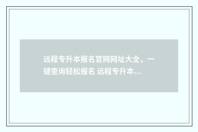 远程专升本报名官网网址大全，一键查询轻松报名 远程专升本报名多少钱