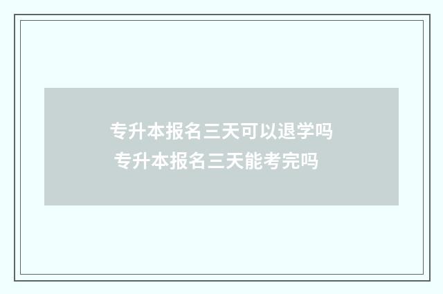 专升本报名三天可以退学吗 专升本报名三天能考完吗