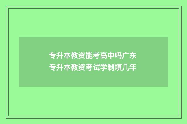 专升本教资能考高中吗广东 专升本教资考试学制填几年