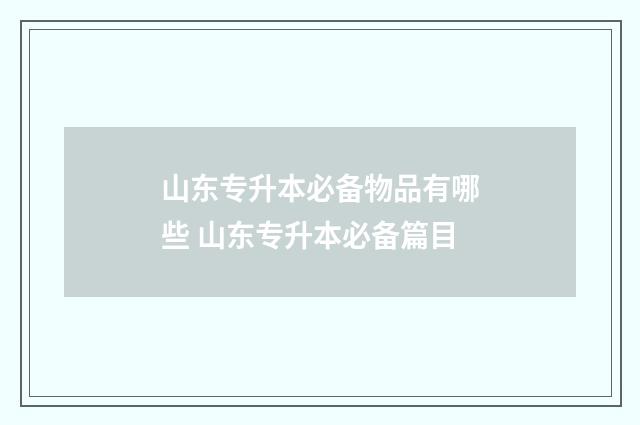 山东专升本必备物品有哪些 山东专升本必备篇目