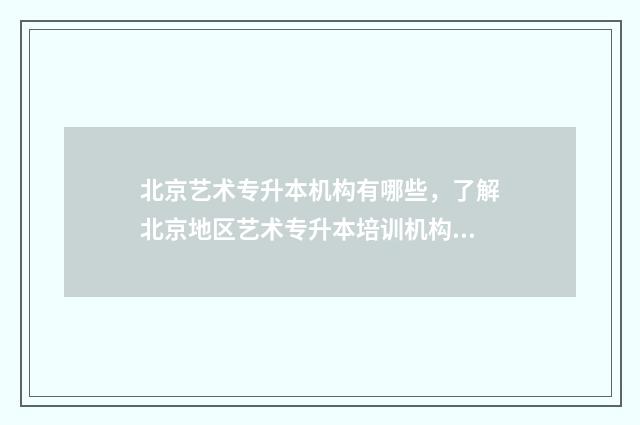 北京艺术专升本机构有哪些，了解北京地区艺术专升本培训机构推荐 北京艺术专升本考什么