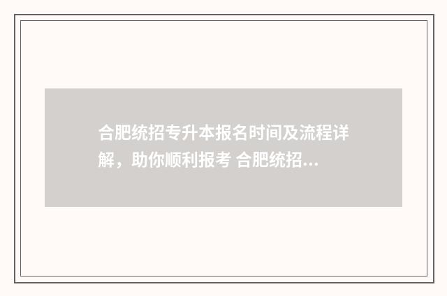合肥统招专升本报名时间及流程详解，助你顺利报考 合肥统招专升本华图1对1优缺点