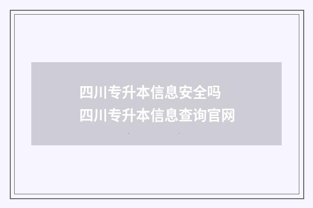 四川专升本信息安全吗 四川专升本信息查询官网