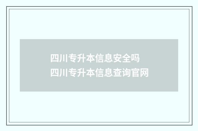 四川专升本信息安全吗 四川专升本信息查询官网