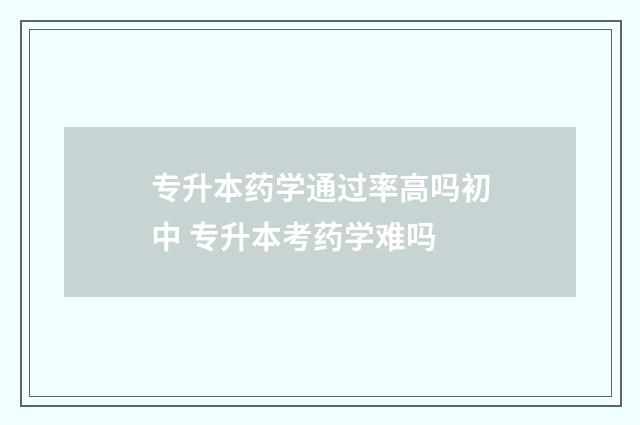 专升本药学通过率高吗初中 专升本考药学难吗