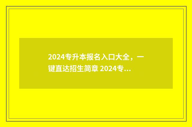 2024专升本报名入口大全，一键直达招生简章 2024专升本报名时间是多少河南