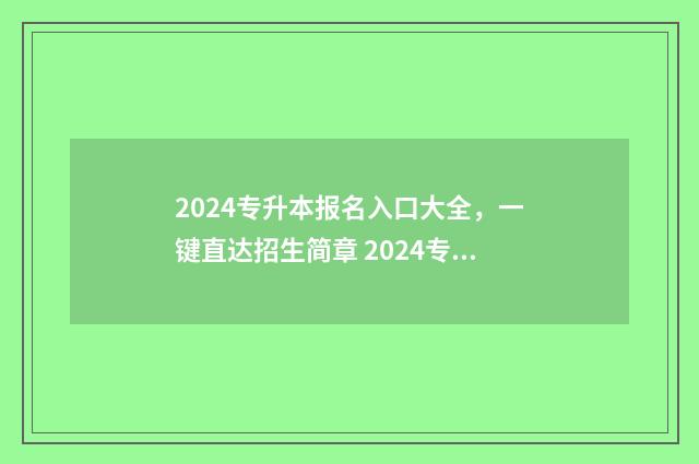 2024专升本报名入口大全，一键直达招生简章 2024专升本报名时间是多少河南