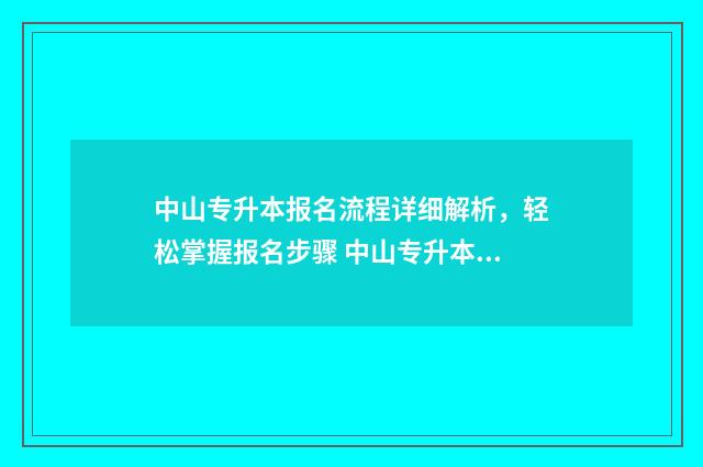 中山专升本报名流程详细解析，轻松掌握报名步骤 中山专升本报名助学点在哪