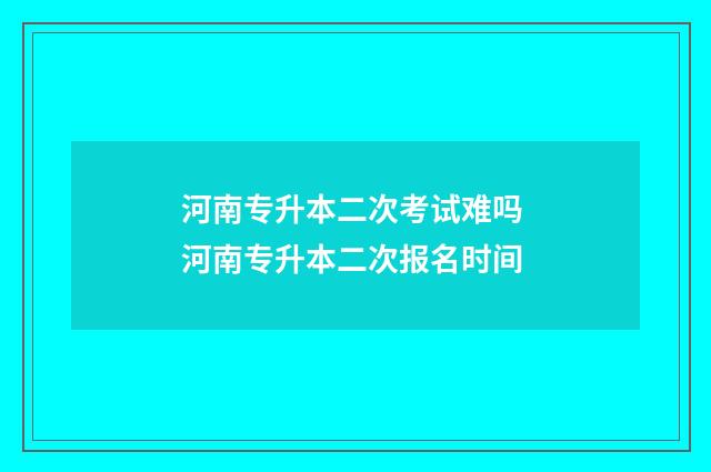 河南专升本二次考试难吗 河南专升本二次报名时间