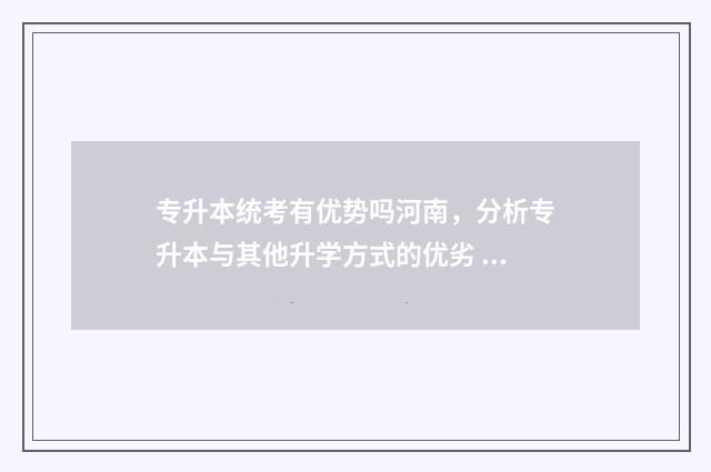专升本统考有优势吗河南，分析专升本与其他升学方式的优劣 专升本统考有优秀学生吗