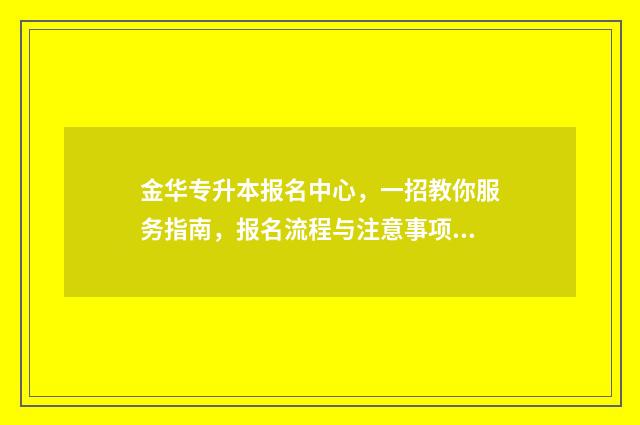 金华专升本报名中心，一招教你服务指南，报名流程与注意事项 金华专升本有捷径吗
