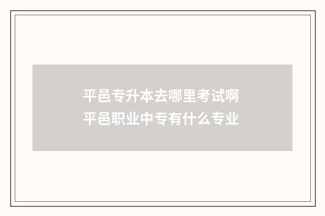 平邑专升本去哪里考试啊 平邑职业中专有什么专业