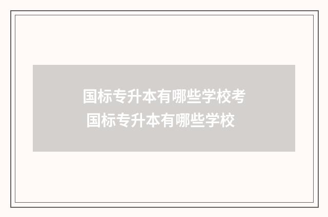 国标专升本有哪些学校考 国标专升本有哪些学校