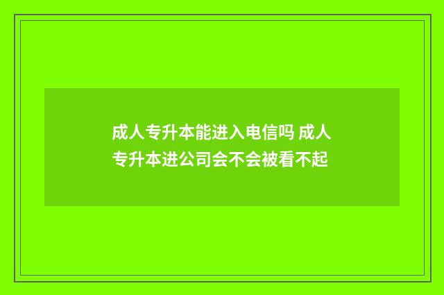 成人专升本能进入电信吗 成人专升本进公司会不会被看不起