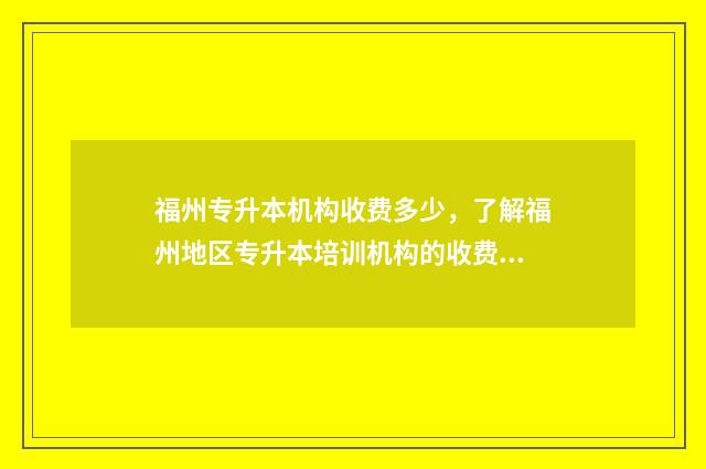 福州专升本机构收费多少，了解福州地区专升本培训机构的收费情况 福州专升本机构推荐