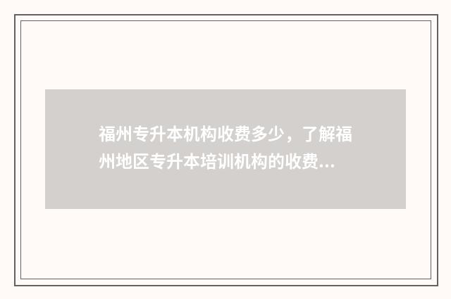 福州专升本机构收费多少，了解福州地区专升本培训机构的收费情况 福州专升本机构推荐