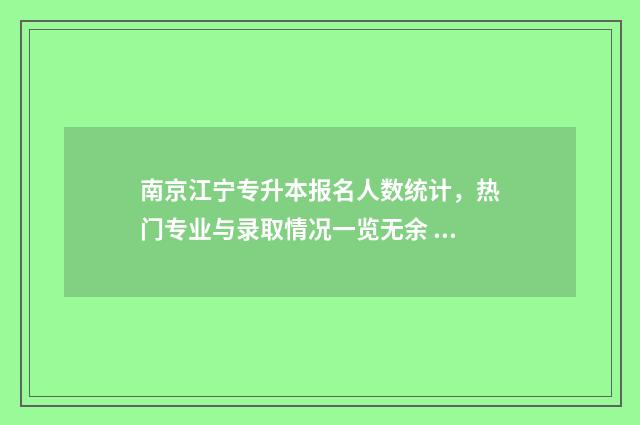 南京江宁专升本报名人数统计，热门专业与录取情况一览无余 南京专升本的学校