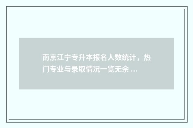 南京江宁专升本报名人数统计，热门专业与录取情况一览无余 南京专升本的学校