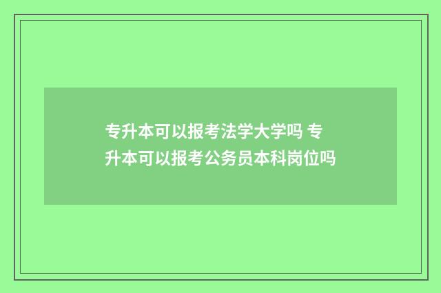 专升本可以报考法学大学吗 专升本可以报考公务员本科岗位吗