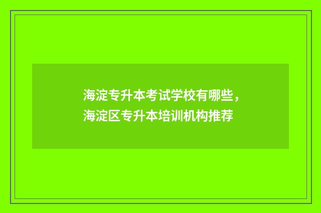 海淀专升本考试学校有哪些，海淀区专升本培训机构推荐