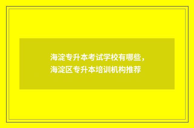 海淀专升本考试学校有哪些，海淀区专升本培训机构推荐