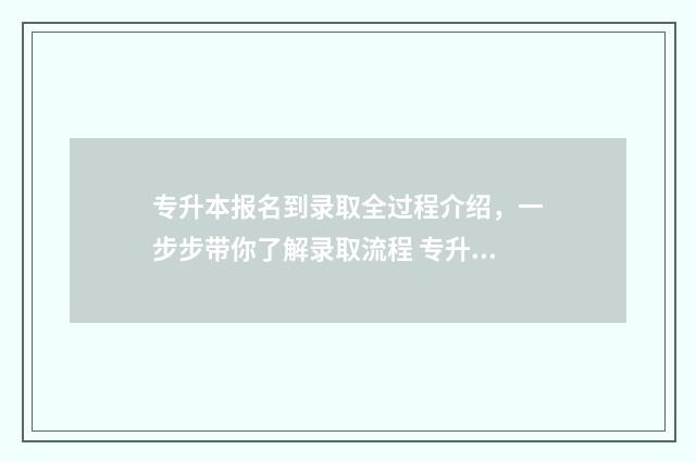 专升本报名到录取全过程介绍，一步步带你了解录取流程 专升本报名录取流程