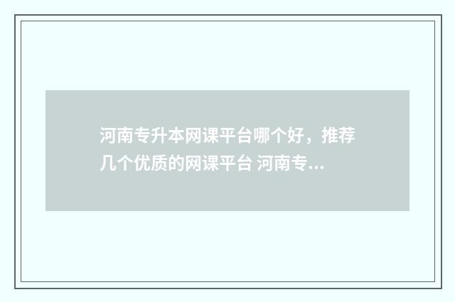 河南专升本网课平台哪个好，推荐几个优质的网课平台 河南专升本网课机构推荐