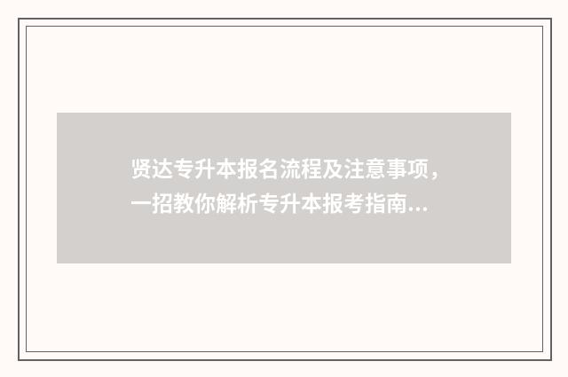 贤达专升本报名流程及注意事项，一招教你解析专升本报考指南 2021年专升本招生报名系统
