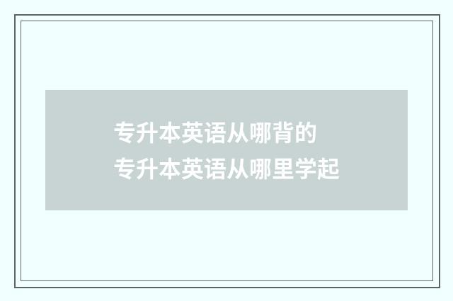 专升本英语从哪背的 专升本英语从哪里学起