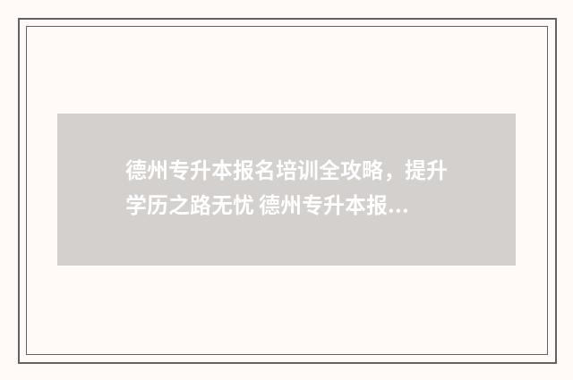 德州专升本报名培训全攻略，提升学历之路无忧 德州专升本报名费多少钱