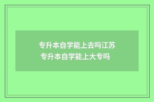 专升本自学能上去吗江苏 专升本自学能上大专吗