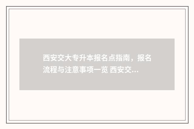 西安交大专升本报名点指南，报名流程与注意事项一览 西安交大专升本专业有什么专业