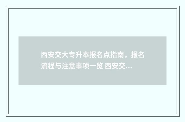 西安交大专升本报名点指南，报名流程与注意事项一览 西安交大专升本专业有什么专业