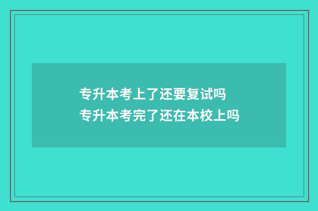 专升本考上了还要复试吗 专升本考完了还在本校上吗