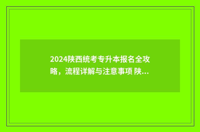 2024陕西统考专升本报名全攻略，流程详解与注意事项 陕西省2021年专科招生计划