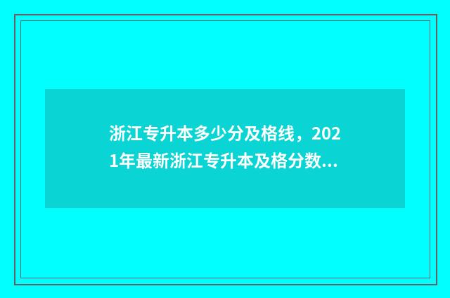 浙江专升本多少分及格线，2021年最新浙江专升本及格分数线 浙江专升本多少分上岸