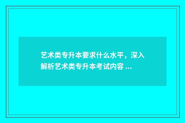艺术类专升本要求什么水平，深入解析艺术类专升本考试内容 艺术类专升本要读几年毕业
