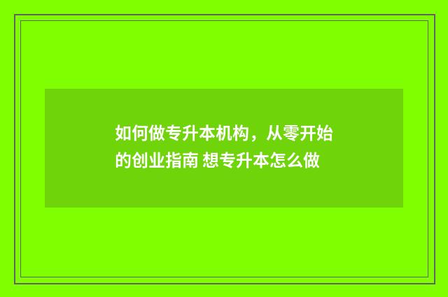 如何做专升本机构，从零开始的创业指南 想专升本怎么做