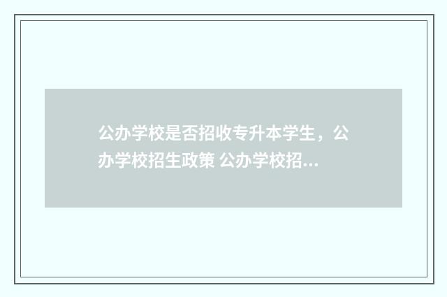 公办学校是否招收专升本学生，公办学校招生政策 公办学校招考