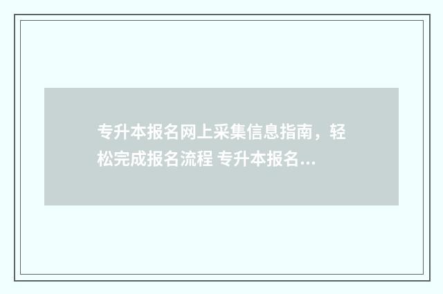 专升本报名网上采集信息指南，轻松完成报名流程 专升本报名网上缴费