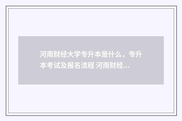 河南财经大学专升本是什么，专升本考试及报名流程 河南财经大学专业排名