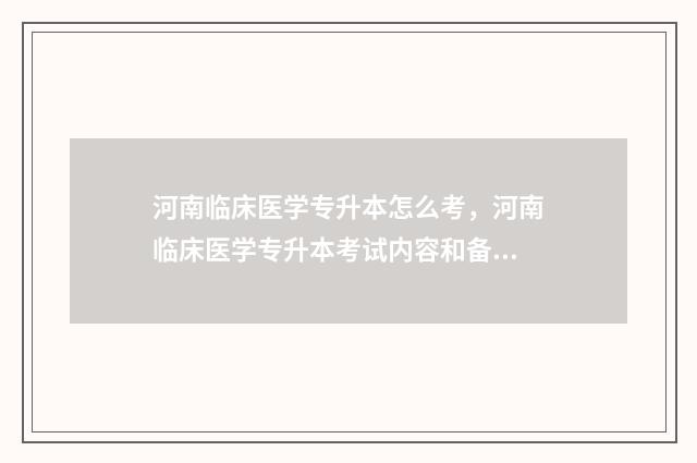 河南临床医学专升本怎么考，河南临床医学专升本考试内容和备考技巧 河南临床医学专升本学校