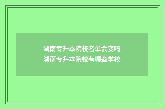湖南专升本院校名单会变吗 湖南专升本院校有哪些学校