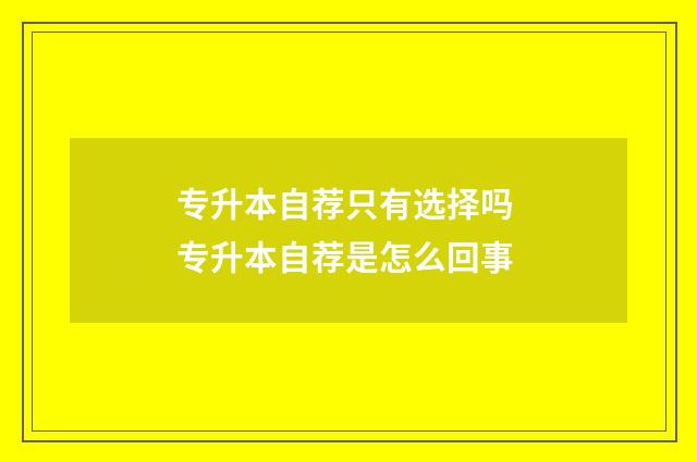 专升本自荐只有选择吗 专升本自荐是怎么回事