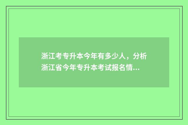 浙江考专升本今年有多少人，分析浙江省今年专升本考试报名情况 2021浙江专升本考什么