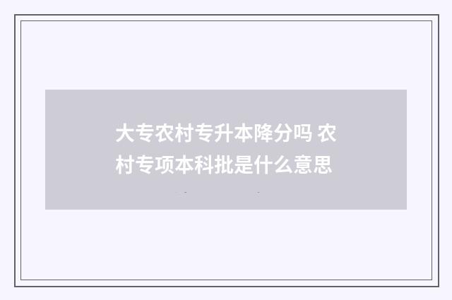 大专农村专升本降分吗 农村专项本科批是什么意思