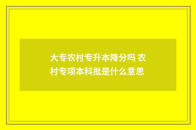 大专农村专升本降分吗 农村专项本科批是什么意思