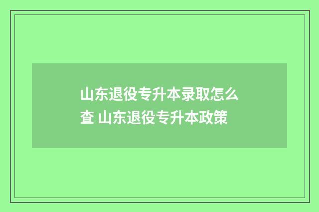 山东退役专升本录取怎么查 山东退役专升本政策