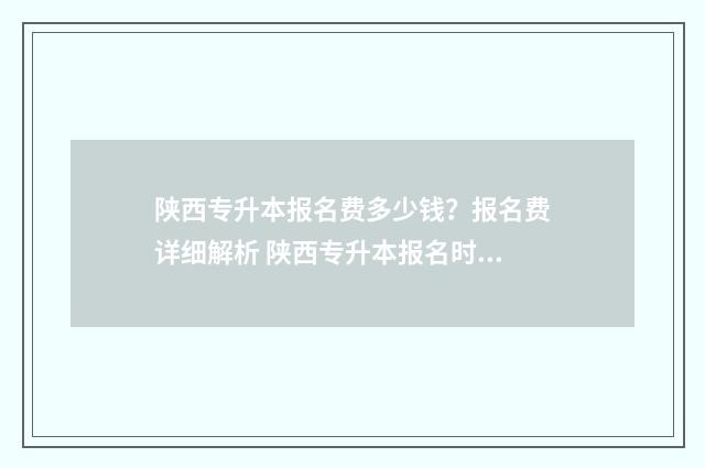 陕西专升本报名费多少钱？报名费详细解析 陕西专升本报名时间