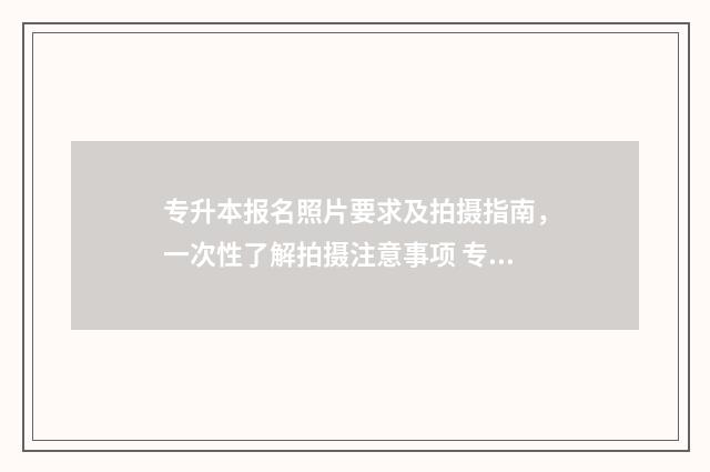 专升本报名照片要求及拍摄指南，一次性了解拍摄注意事项 专升本报名照片有什么要求